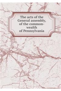 The Acts of the General Assembly, of the Common-Wealth of Pennsylvania