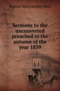 Sermons to the unconverted preached in the autumn of the year 1839