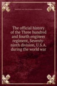 official history of the Three hundred and fourth engineer regiment, Seventy-ninth division, U.S.A. during the world war