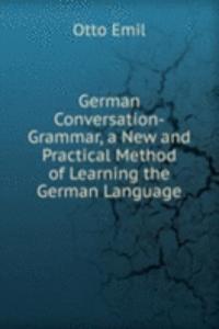 German Conversation-Grammar, a New and Practical Method of Learning the German Language