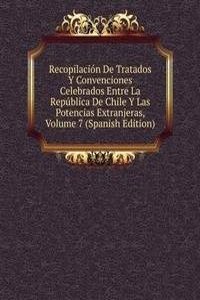 Recopilacion De Tratados Y Convenciones Celebrados Entre La Republica De Chile Y Las Potencias Extranjeras, Volume 7 (Spanish Edition)
