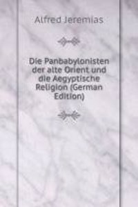 Die Panbabylonisten der alte Orient und die Aegyptische Religion (German Edition)