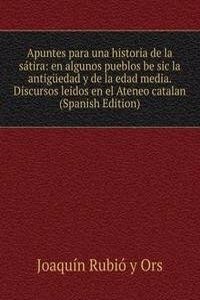 Apuntes para una historia de la satira: en algunos pueblos be sic la antiguedad y de la edad media. Discursos leidos en el Ateneo catalan (Spanish Edition)