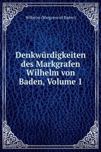 Denkwurdigkeiten Des Markgrafen Wilhelm Von Baden, Volume 1 (German Edition)