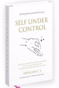 Self Under Control: Definitive and practical guide to mastering the art of self-discipline using scientific principles and timeless wisdom