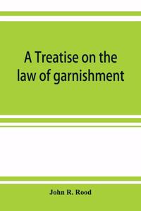 treatise on the law of garnishment, embracing substantive principles, procedure and practice, and garnishment as a defense. Adapted to general use