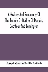 History And Genealogy Of The Family Of Baillie Of Dunain, Dochfour And Lamington