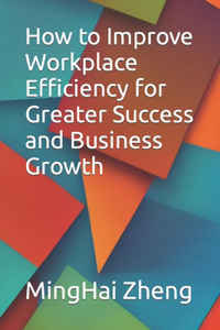 How to Improve Workplace Efficiency for Greater Success and Business Growth