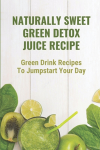 Naturally Sweet Green Detox Juice Recipe