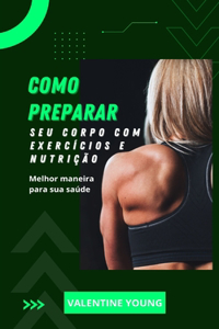 Como preparar seu corpo com exercícios e nutrição Melhor maneira para sua saúde