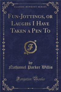 Fun-Jottings, or Laughs I Have Taken a Pen to (Classic Reprint)