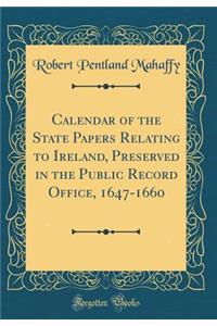 Calendar of the State Papers Relating to Ireland, Preserved in the Public Record Office, 1647-1660 (Classic Reprint)