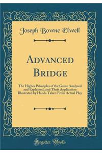 Advanced Bridge: The Higher Principles of the Game Analysed and Explained, and Their Application Illustrated by Hands Taken from Actual Play (Classic Reprint)