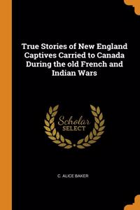 True Stories of New England Captives Carried to Canada During the old French and Indian Wars