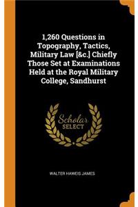 1,260 Questions in Topography, Tactics, Military Law [&c.] Chiefly Those Set at Examinations Held at the Royal Military College, Sandhurst