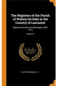 The Registers of the Parish of Walton=le=dale in the Country of Lancaster: Baptisms, Burials and Marriages 1609-1812; Volume 37