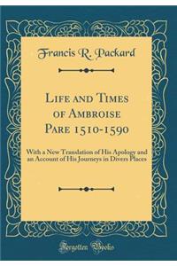 Life and Times of Ambroise Pare 1510-1590: With a New Translation of His Apology and an Account of His Journeys in Divers Places (Classic Reprint)