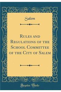 Rules and Regulations of the School Committee of the City of Salem (Classic Reprint)