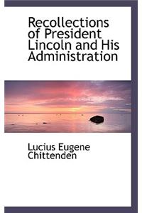 Recollections of President Lincoln and His Administration
