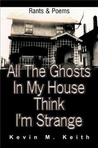 All The Ghosts In My House Think I'm Strange