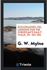 Ecclesiastes; Or, Lessons for the Christian's Daily Walk, pp. 101-195
