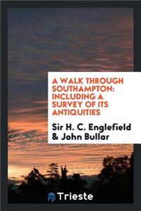 A Walk Through Southampton: Including a Survey of Its Antiquities