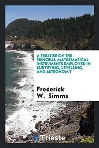 A Treatise on the Principal Mathematical Instruments Employed in Surveying, Levelling, and Astronomy