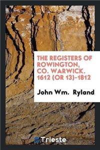 The Registers of Rowington, Co. Warwick. 1612 (or 13)-1812