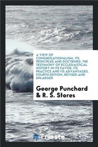 A View of Congregationalism: Its Principles and Doctrines: The Testimony of ...