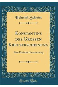 Konstantins Des Grossen Kreuzerscheinung: Eine Kritische Untersuchung (Classic Reprint)