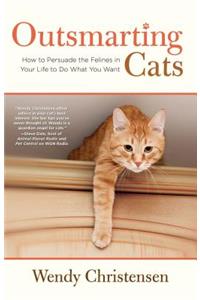 Outsmarting Cats: How to Persuade the Felines in Your Life to Do What You Want