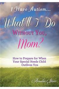 I Have Autism...What'll I Do Without You, Mom?