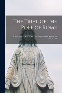 The Trial of the Pope of Rome [microform]