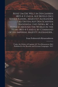 Reise Um Die Welt in Den Jahren 1803-4-5 Und 6, Auf Befeld [sic] Seiner Kaiserl. Majestät Alexander Des Ersten Auf Den Schiffen Nadeshda Und Newa, &c [microform] = A Voyage Around the World in the Years 1803-4-5 and 6, by Command of His Imperial...