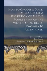 How to Choose a Good Milk Cow, or, A Description of All the Marks by Which the Milking Qualities of Cows May Be Ascertained