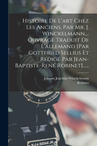 Histoire De L'art Chez Les Anciens, Par Mr. J. Winckelmann, ... Ouvrage Traduit De L'allemand [par Gottfried Sellius Et Rédigé Par Jean-baptiste-rené Robinet]......
