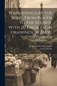 Wanderings by the Seine, From Rouen to the Source. With 20 Engr. From Drawings by J.M.W. Turner