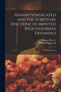 Aspasio Vindicated and the Scripture Doctrine of Imputed Righteousness Defended