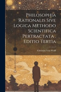 Philosophia Rationalis Sive Logica Methodo Scientifica Pertractata . Editio Tertia
