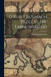 O Rusi I Rusinach Przez St. Hr. Tarnowskiego