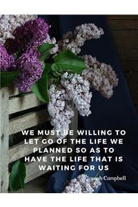 We must be willing to let go of the life we planned so as to have the life that is waiting for us.