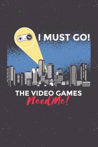 I Must Go The Video Games Need Me