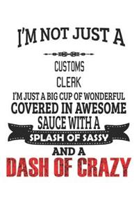 I'm Not Just A Customs Clerk I'm Just A Big Cup Of Wonderful Covered In Awesome Sauce With A Splash Of Sassy And A Dash Of Crazy