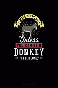 Always Be Yourself Unless You Can Be A Donkey Then Be A Donkey