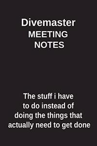 Divemaster Meeting Notes the Stuff I Have to Do Instead of Doing the Things That Actually Need to Get Done