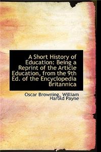 A Short History of Education: Being a Reprint of the Article Education, from the 9th Ed. of the Ency: Being a Reprint of the Article Education, from the 9th Ed. of the Ency