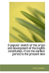 A Popular Sketch of the Origin and Development of the English Constitution, from the Earliest Period