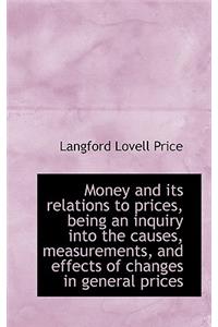 Money and Its Relations to Prices, Being an Inquiry Into the Causes, Measurements, and Effects of Ch