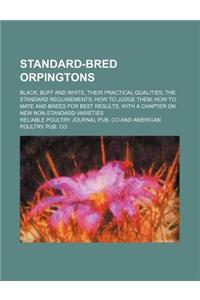 Standard-Bred Orpingtons; Black, Buff and White, Their Practical Qualities the Standard Requirements How to Judge Them How to Mate and Breed for Best