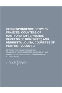 Correspondence Between Frances, Countess of Hartford, (Afterwards Duchess of Somerset, ) and Henrietta Louisa, Countess of Pomfret; Between the Years 1738 and 1741 Volume 3